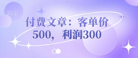 付费文章：客单价500，利润300网赚项目-副业赚钱-互联网创业-资源整合百读客
