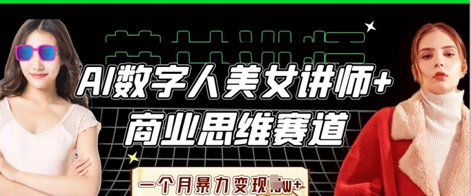 AI数字人美女讲师+商业思维赛道，一个月暴力变现过W+网赚项目-副业赚钱-互联网创业-资源整合百读客