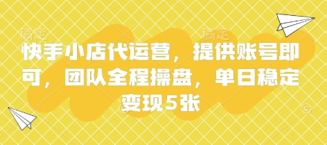 快手小店代运营，提供账号即可，团队全程操盘，单日稳定变现5张网赚项目-副业赚钱-互联网创业-资源整合百读客