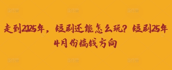 走到2025年，短剧还能怎么玩？短剧25年4月份搞钱方向网赚项目-副业赚钱-互联网创业-资源整合百读客