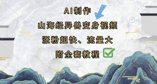 AI制作山海经异兽变身视频,涨粉超快,流量大,附全套教程网赚项目-副业赚钱-互联网创业-资源整合百读客