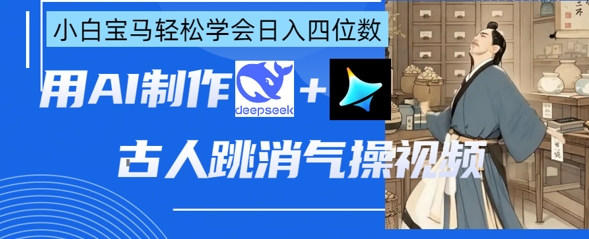 AI古人跳消气操视频制作，deepseek+即梦，小白宝马轻松学会日入四位数网赚项目-副业赚钱-互联网创业-资源整合百读客