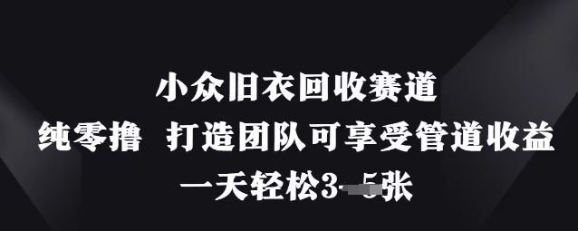 小众旧衣回收赛道，纯零撸 打造团队可享受管道收益，一天轻松3张网赚项目-副业赚钱-互联网创业-资源整合百读客
