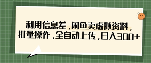 利用信息差,闲鱼卖虚拟资料,批量操作,全自动上传,日入3张网赚项目-副业赚钱-互联网创业-资源整合百读客