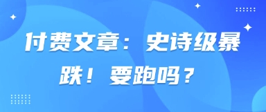 付费文章：史诗级暴跌！要跑吗？网赚项目-副业赚钱-互联网创业-资源整合百读客