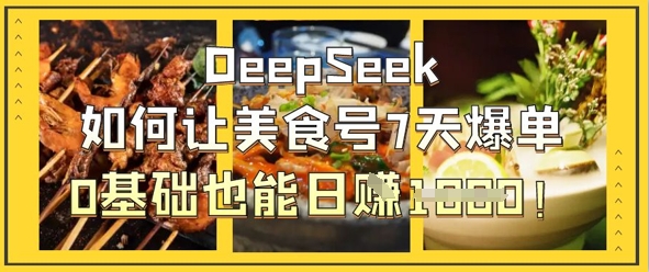 DeepSeek如何让美食号7天爆单,0基础也能日入1k网赚项目-副业赚钱-互联网创业-资源整合百读客