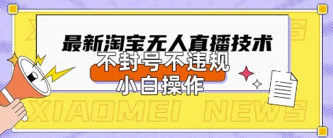 2025年淘宝无人直播带货10.0.全新技术,不违规,不封号,纯小白操作,日入数张网赚项目-副业赚钱-互联网创业-资源整合百读客