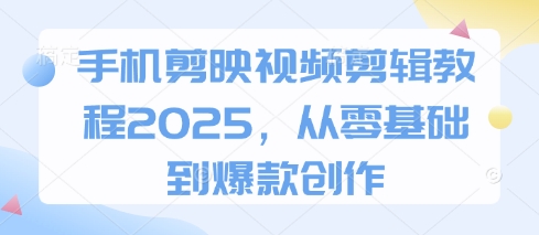 手机剪映视频剪辑教程2025，从零基础到爆款创作网赚项目-副业赚钱-互联网创业-资源整合百读客