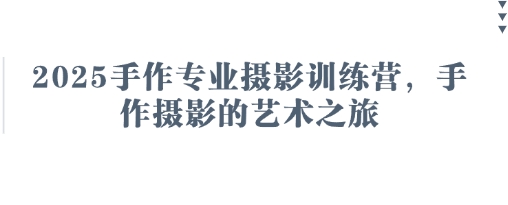 2025手作专业摄影训练营，手作摄影的艺术之旅网赚项目-副业赚钱-互联网创业-资源整合百读客