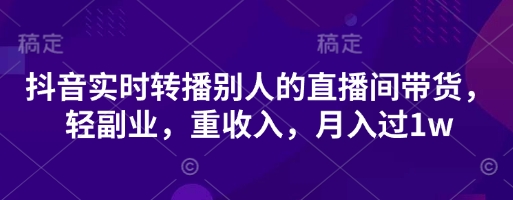 抖音实时转播别人的直播间带货,轻副业,重收入,月入过1w网赚项目-副业赚钱-互联网创业-资源整合百读客