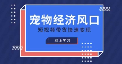 宠物赛道快速变现精品课，宠物经济风口，短视频带货快速变现网赚项目-副业赚钱-互联网创业-资源整合百读客