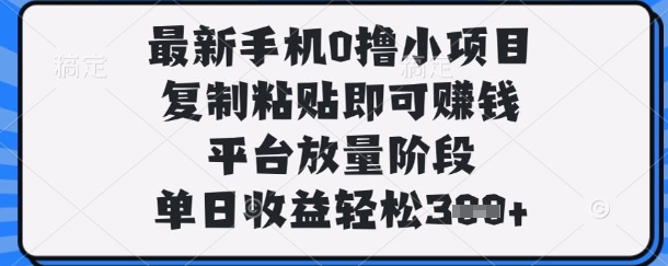 最新手机0撸小项目，复制粘贴即可挣钱，平台放量阶段，单日收益轻松3张+网赚项目-副业赚钱-互联网创业-资源整合百读客