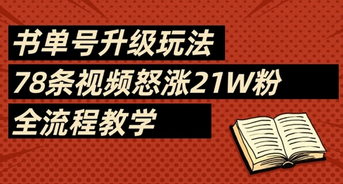 书单号升级玩法，78条视频怒涨21W粉，全流程教学网赚项目-副业赚钱-互联网创业-资源整合百读客