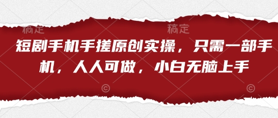 短剧手机手搓原创实操，只需一部手机，人人可做，小白无脑上手网赚项目-副业赚钱-互联网创业-资源整合百读客