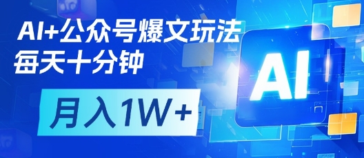 AI+公众号爆文玩法,每天十分钟,批量矩阵操作,月入1W+网赚项目-副业赚钱-互联网创业-资源整合百读客
