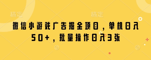 微信小游戏广告掘金项目,单机日入50+,批量操作日入3张网赚项目-副业赚钱-互联网创业-资源整合百读客