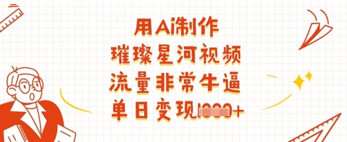 用Ai制作璀璨星河视频，流量非常牛逼，单日变现多张网赚项目-副业赚钱-互联网创业-资源整合百读客