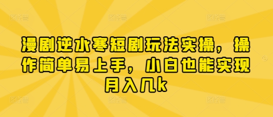 漫剧逆水寒短剧玩法实操，操作简单易上手，小白也能实现月入几k网赚项目-副业赚钱-互联网创业-资源整合百读客