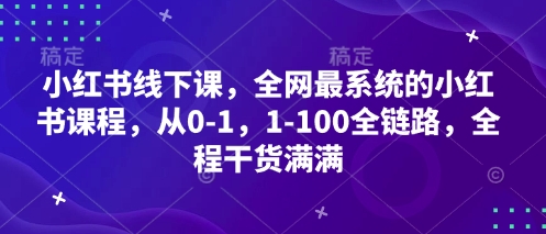 小红书线下课，全网最系统的小红书课程，从0-1，1-100全链路，全程干货满满网赚项目-副业赚钱-互联网创业-资源整合百读客