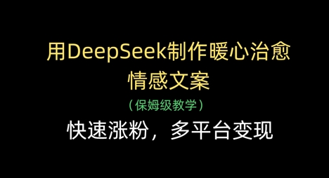 用DeepSeek制作暖心治愈情感文案,快速涨粉,多平台变现网赚项目-副业赚钱-互联网创业-资源整合百读客