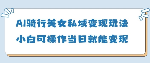 AI骑行美女私域变现玩法小白可操作当日变现5张网赚项目-副业赚钱-互联网创业-资源整合百读客