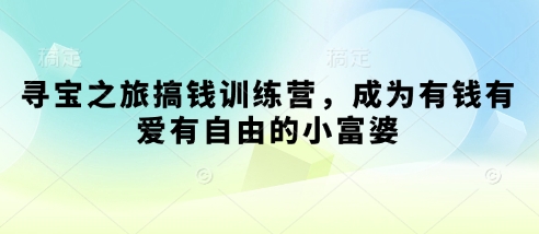寻宝之旅搞钱训练营,成为有钱有爱有自由的小富婆网赚项目-副业赚钱-互联网创业-资源整合百读客