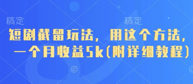 短剧截留玩法，用这个方法，一个月收益5k(附详细教程)网赚项目-副业赚钱-互联网创业-资源整合百读客