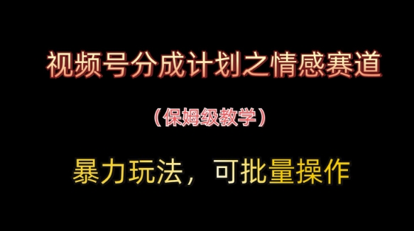 视频号分成计划之情感赛道暴力玩法，可批量操作，保姆级教学网赚项目-副业赚钱-互联网创业-资源整合百读客