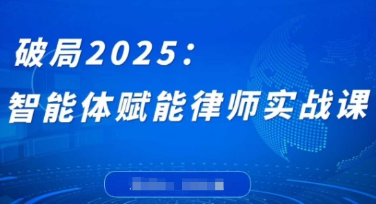 破局2025:智能体赋能律师实战课,打破编程壁垒,完成复杂任务,沉淀专属知识,赋能律师实务网赚项目-副业赚钱-互联网创业-资源整合百读客
