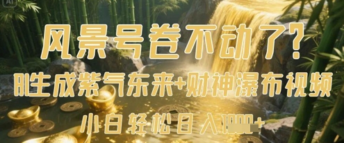 风景号卷不动了?AI一键生成紫气东来+财神瀑布视频,小白轻松日入数张网赚项目-副业赚钱-互联网创业-资源整合百读客