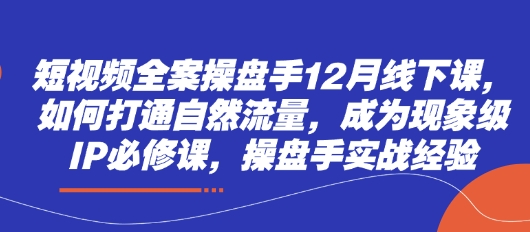 短视频全案操盘手12月线下课,如何打通自然流量,成为现象级IP必修课,操盘手实战经验网赚项目-副业赚钱-互联网创业-资源整合百读客