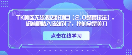 TK美区无货源店群项目【2.0整套玩法】，闭着眼睛入场就对了，挣的全是美刀网赚项目-副业赚钱-互联网创业-资源整合百读客