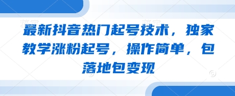 最新抖音热门起号技术，独家教学涨粉起号，操作简单，包落地包变现网赚项目-副业赚钱-互联网创业-资源整合百读客