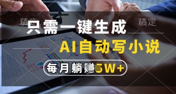 只需一键生成，AI自动写小说，实现躺着也能写作，每月收益过1w网赚项目-副业赚钱-互联网创业-资源整合百读客
