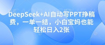 DeepSeek+AI自动写PPT挣稿费,一单一结,小白宝妈也能轻松日入2张网赚项目-副业赚钱-互联网创业-资源整合百读客