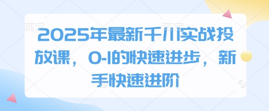 2025年最新千川实战投放课，0-1的快速进步，新手快速进阶网赚项目-副业赚钱-互联网创业-资源整合百读客