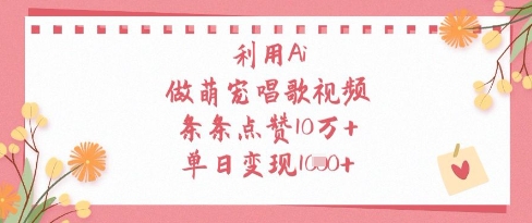 利用Ai做萌宠唱歌视频，条条点赞10W+，单日变现1k网赚项目-副业赚钱-互联网创业-资源整合百读客