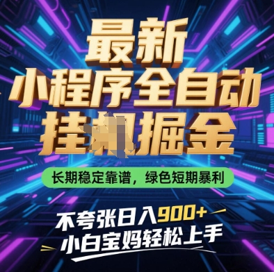 最新小程序全自动挂G掘金,长期稳定靠谱,绿色短期暴利不夸张日入9张,小白宝妈轻松上手网赚项目-副业赚钱-互联网创业-资源整合百读客
