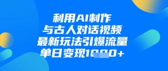 利用AI制作与古人对话的视频,最新玩法引爆流量,单日变现1k网赚项目-副业赚钱-互联网创业-资源整合百读客