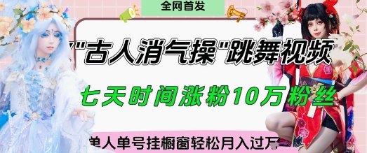 爆火“古人消气养生操”实战拆解，找准视频风口轻松起号，挂橱窗卖货月入过W网赚项目-副业赚钱-互联网创业-资源整合百读客