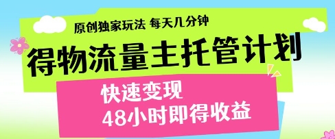 得物流量主托管计划，原创独家玩法，每天几分钟，快速变现，48小时即得收益网赚项目-副业赚钱-互联网创业-资源整合百读客