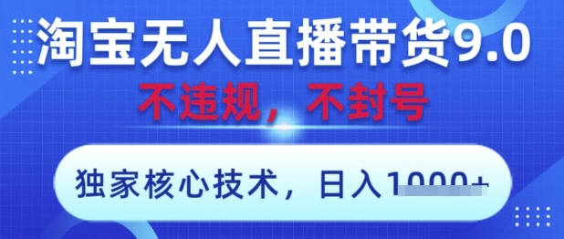淘宝无人直播带货9.0 ,独家核心技术,不违规,不封号,操作简单,当天开播,当天见收益,日入数张网赚项目-副业赚钱-互联网创业-资源整合百读客