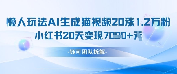 懒人玩法AI生成猫咪图片视频,20涨1.2W万粉,小红书商单20天变现7k网赚项目-副业赚钱-互联网创业-资源整合百读客