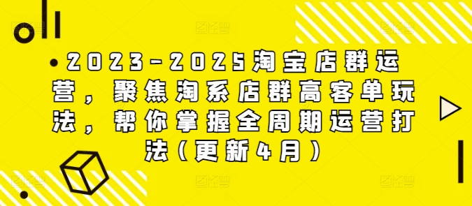 2023-2025淘宝店群运营，聚焦淘系店群高客单玩法，帮你掌握全周期运营打法(更新4月)网赚项目-副业赚钱-互联网创业-资源整合百读客