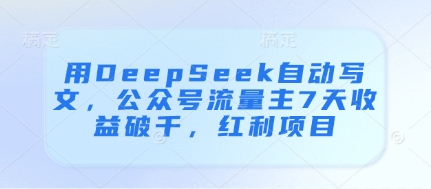 用DeepSeek自动写文，公众号流量主7天收益破千，红利项目网赚项目-副业赚钱-互联网创业-资源整合百读客