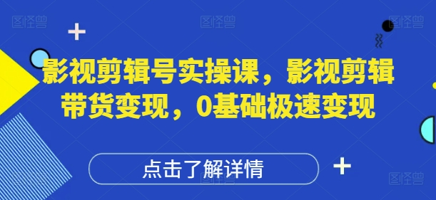 影视剪辑号实操课,影视剪辑带货变现,0基础极速变现网赚项目-副业赚钱-互联网创业-资源整合百读客