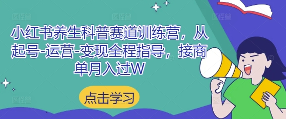 小红书养生科普赛道训练营，从起号-运营-变现全程指导，接商单月入过W网赚项目-副业赚钱-互联网创业-资源整合百读客