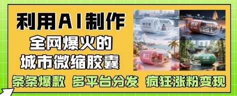 利用AI制作全网爆火的城市微缩胶囊,条条爆款, 多平台分发,疯狂涨粉变现网赚项目-副业赚钱-互联网创业-资源整合百读客