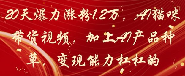 20天爆力涨粉1.2W,AI猫咪带货视频,加上AI产品种草,变现能力杠杠的网赚项目-副业赚钱-互联网创业-资源整合百读客