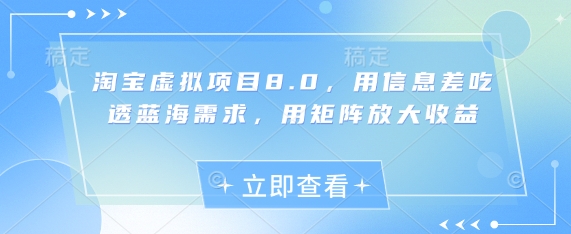 淘宝虚拟项目8.0，用信息差吃透蓝海需求，用矩阵放大收益网赚项目-副业赚钱-互联网创业-资源整合百读客